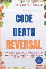 The Code To Death Reversal: The Science of Plant-based Diet and Lifestyle Proven Interventions to Prevent and Reverse 20 Main Causes of Premature Death