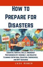 How to Prepare for Disasters: Essential Survival Skills, Emergency Preparedness Kit Assembly, and Disaster Planning for Natural Disasters, Emergencies, and SHTF Scenarios