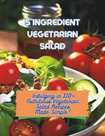 5-Ingredient Vegetarian Salad Recipes: Indulging in 110+ Nutritious Vegetarian Salad Recipes Made Simple