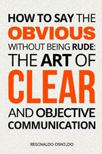 How to Say the Obvious Without Being Rude: The Art of Clear and Objective Communication