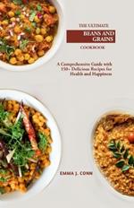 The Ultimate Beans and Grains Cookbook: A Comprehensive Guide with 150+ Delicious Recipes for Health and Happiness