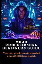 MOJO Programming Beginners Guide: Your easy step-by-step to becoming a pro at MOJO from Scratch