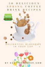 50 Delicious Spring Coffee Drink Recipes: Delightful Blossoms in Your Cup
