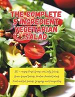 The Complete 5 Ingredient Vegetarian Salad: 100+ recipes Fresh Greens and Leafy Salads, Grain-Based Salads, Protein-Packed Salads, Fruit and Nut Salads, Dressings and Vinaigrettes
