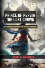 Prince of Persia: THE LOST CROWN: Walkthrough Tips Tricks and Strategy Guidebook