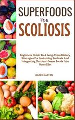Superfoods for Scoliosis: Beginners Guide To A Long-Term Dietary Strategies For Sustaining Scoliosis And Integrating Nutrient-Dense Foods Into One's Diet