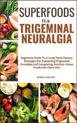 Superfoods for Trigeminal Neuralgia: Beginners Guide To A Long-Term Dietary Strategies For Sustaining Trigeminal Neuralgia And Integrating Nutrient-Dense Foods Into One's Diet
