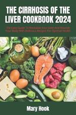 The Cirrhosis of the Liver Cookbook 2024: The Easy Guide To Revitalize Your Liver And Nourish Your Body With Delicious Recipes For Optimal Health