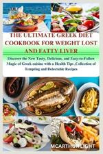 The Ultimate Greek Diet Cookbook for Weight Lost and Fatty Liver: Discover the New Tasty, Delicious, and Easy-to-Follow Magic of Greek cuisine with a Health Tips, Collection of Tempting and Delectable