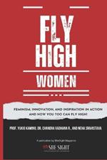 Fly High Women: Feminism, Innovation, and Inspiration in Action And how you too can fly high!