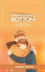 Professional Bottom: A Complete Guide to Mastering the Art of Bottoming and Pleasuring Your Man