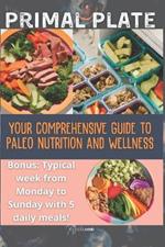 Primal Plate: Your Comprehensive Guide to Paleo Nutrition and Wellness - Bonus: Typical week from Monday to Sunday with 5 daily meals!