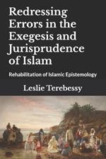 Redressing Errors in the Exegesis and Jurisprudence of Islam: Rehabilitation of Islamic Epistemology