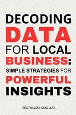 Decoding Data for Local Business: Simple Strategies for Powerful Insights