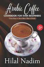 Arabic Coffee CookBook for Even Beginners: From Bean to Brew More Than a Drink