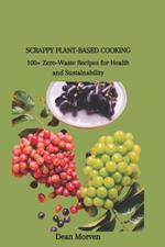 Scrappy Plant-Based Cooking: 100+ Zero-Waste Recipes for Health and Sustainability
