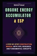Orgone Energy Accumulator and ESP: A Step-by-Step Construction Manual with Tips, Research, and Fundamental Concepts