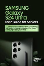 Samsung Galaxy S24 Ultra User Guide for Seniors: A Comprehensive Manual on Everything you Need to Know to Master Your New Samsung Galaxy S24 Ultra