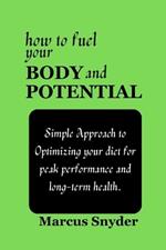 How to Fuel your Body and Potential: Simple Approach to Optimizing your diet for peak performance and long-term health.