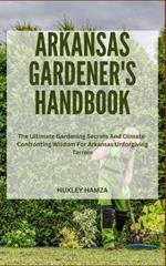 Arkansas Gardener's Handbook: The Ultimate Gardening Secrets And Climate-Confronting Wisdom For Arkansas Unforgiving Terrain