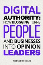 Digital Authority: How Blogging Turns People and Businesses into Opinion Leaders