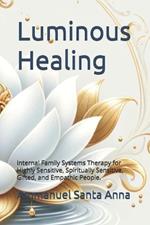 Luminous Healing: Internal Family Systems Therapy for Highly Sensitive, Spiritually Sensitive, Gifted, and Empathic People.