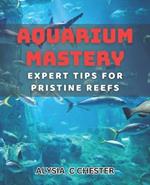 Aquarium Mastery: Expert Tips for Pristine Reefs: Unlocking the Secrets to Perfect Aquatic Ecosystems: A Comprehensive book.