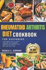 Rheumatoid Arthritis Diet Cookbook for Beginners: Learn about the key foods that can help alleviate symptoms of rheumatoid arthritis and support joint health with 28-days delicious meal plan
