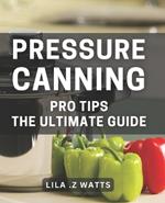 Pressure Canning Pro Tips: The Ultimate Guide: Unlocking the Secrets to Perfecting Your Pressure Canning Game