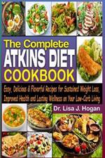 The Complete Atkins Diet Cookbook: Easy, Delicious & Flavorful Recipes for Sustained Weight Loss, Improved Health, and Lasting Wellness on Your Low-Carb Living