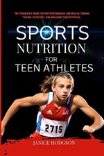 Sports Nutrition for Teen Athletes: The Teenager's Guide for High Performance and Health, Turning Failure to Victory, and Unclosing Your Potential.