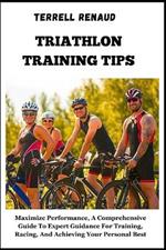 Triathlon Training Tips: Maximize Performance, A Comprehensive Guide To Expert Guidance For Training, Racing, And Achieving Your Personal Best