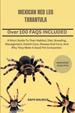 Mexican Red Leg Tarantula: A Short Guide To Their Habitat, Diet, Breeding, Management, Health Care, Disease And Cure, And Why They Make A Good Pet Companion.