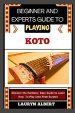 Beginner and Experts Guide to Playing Koto: Discover And Master The Harmony: Easy Guide To Learn How To Play Koto From Scratch