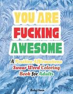 You Are Fucking Awesome: A Positive Affirmations Swear Word Coloring Book for Adults