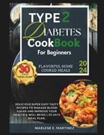 TYPE 2 DIABETES COOKBOOK For Beginners 2024: Delicious Super Easy Tasty Recipes to Manage Blood Sugar and Improve Your Health & Well Being 30 Days Meal Plan.