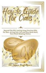 How-to Guide for Cialis: Beyond The Pill: Lasting-Long Erection Pills for Men, Acting Fast, Get and Stay Rock Hard, Pure Mind-Blowing Climax