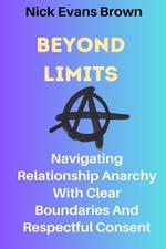 Beyond Limits: Navigating Relationship Anarchy With Clear Boundaries And Respectful Consent; All You Need To Know About Open Relationships, Plyamory (New Edition)