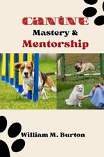 Canine Mastery & Mentorship: The Definitive Source for Elite Puppy Training Techniques and Parenting Wisdom (Everything You Must Know to Cultivate the Ideal Dog)