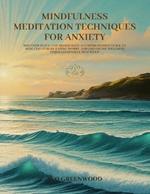Mindfulness Meditation Techniques for Anxiety: Discover Peace and Tranquility: A Comprehensive Guide to Reducing Stress, Easing Worry, and Enhancing Wellness Through Mindful Practices