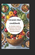 Ornish Diet cookbook: An Absolute Guide to Transform Your Health with Plant-Powered Nutrition Recipes