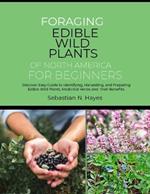 Foraging Edible Wild Plants of North America for Beginners: Discover Easy Guide to Identifying, Harvesting, and Preparing Edible Wild Plants, Medicinal Herbs and their Benefits.