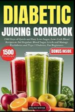 Diabetic Juicing Cookbook: 1500 Days of Quick and Easy Low-Sugar, Low-Carb Blend Recipes to Aid Regulate Blood Sugar Levels and Manage Prediabetes and Type 2 Diabetes, For Beginners.