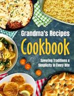 Granma's Recipes Cookbook: Savoring Tradition and Simplicity in Every Bite: Grandma's Cookbook