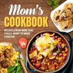 Mom's Cookbook: Recipes From Mom That You'll Want To Make Forever: Recipes That Prove Mom Knows Best