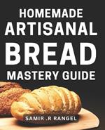 Homemade Artisanal Bread Mastery Guide: Bake Perfectly Crusty & Delicious Loaves with Our Proven Techniques
