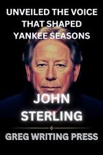 John Sterling: UNVEILED THE VOICE THAT SHAPES YANKEE SEASONS: Behind the Mic, Baseball legendary Broadcaster.