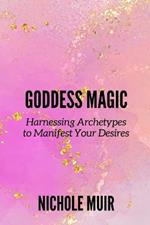 Goddess Magic: Harnessing Archetypes to Manifest Your Desires