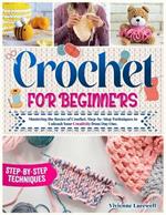 Crochet for Beginners: Mastering the Basics of Crochet, Step-by-Step Techniques to Unleash Your Creativity from Day One.