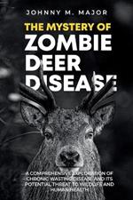 The Mystery of Zombie Deer Disease: A Comprehensive Exploration of Chronic Wasting Disease and Its Potential Threat to Wildlife and Human Health